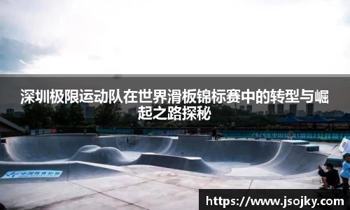 深圳极限运动队在世界滑板锦标赛中的转型与崛起之路探秘