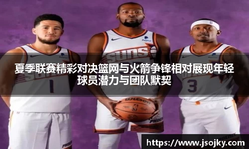 夏季联赛精彩对决篮网与火箭争锋相对展现年轻球员潜力与团队默契